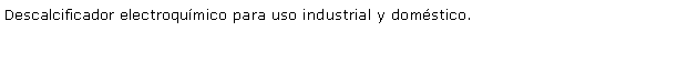 Cuadro de texto: Descalcificador electroqumico para uso industrial y domstico.